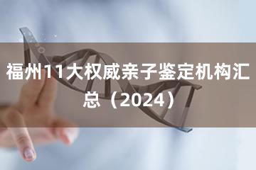 福州11大权威亲子鉴定机构汇总（2024）