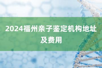 2024福州亲子鉴定机构地址及费用