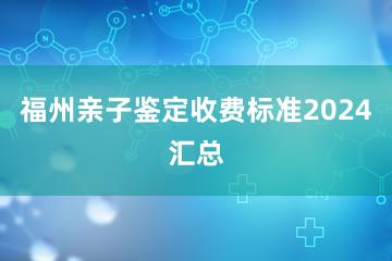 福州亲子鉴定收费标准2024汇总