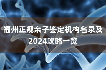 福州正规亲子鉴定机构名录及2024攻略一览