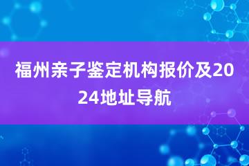 福州亲子鉴定机构报价及2024地址导航