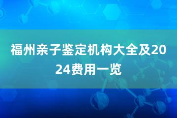 福州亲子鉴定机构大全及2024费用一览