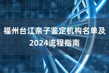 福州台江亲子鉴定机构名单及2024流程指南