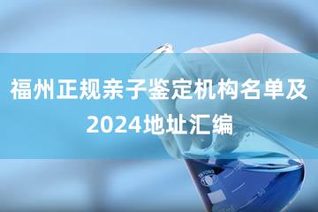 福州正规亲子鉴定机构名单及2024地址汇编