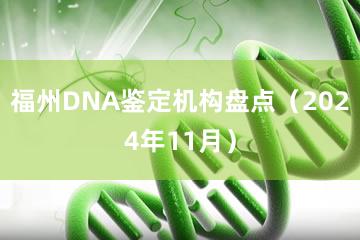 福州DNA鉴定机构盘点（2024年11月）