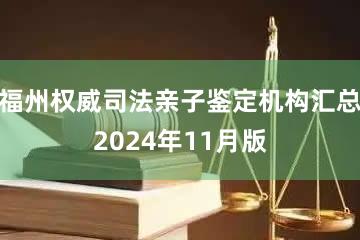 福州权威司法亲子鉴定机构汇总2024年11月版