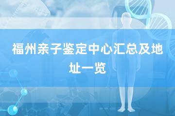 福州亲子鉴定中心汇总及地址一览