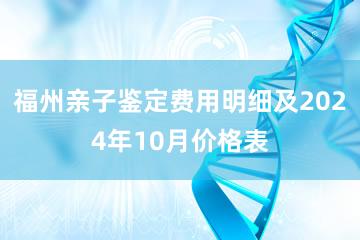 福州亲子鉴定费用明细及2024年10月价格表