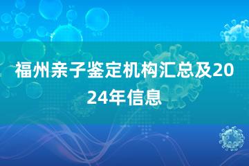 福州亲子鉴定机构汇总及2024年信息