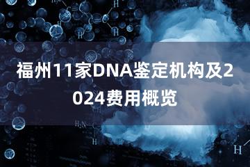 福州11家DNA鉴定机构及2024费用概览