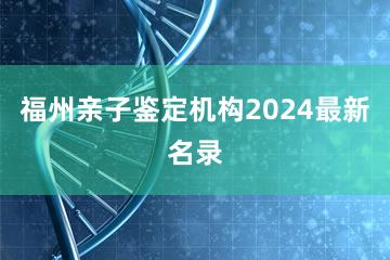 福州亲子鉴定机构2024最新名录