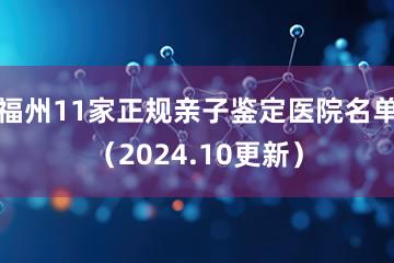 福州11家正规亲子鉴定医院名单（2024.10更新）