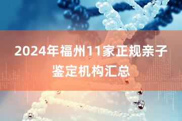 2024年福州11家正规亲子鉴定机构汇总