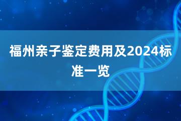 福州亲子鉴定费用及2024标准一览