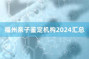 福州亲子鉴定机构2024汇总