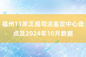 福州11家正规司法鉴定中心盘点及2024年10月数据