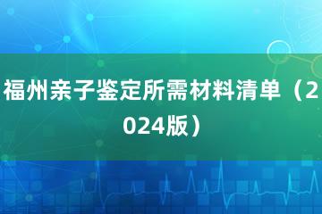 福州亲子鉴定所需材料清单（2024版）