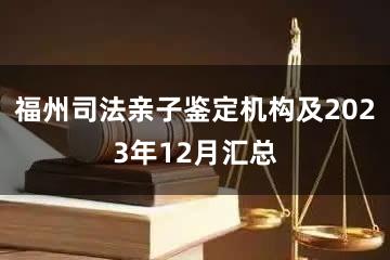 福州司法亲子鉴定机构及2023年12月汇总