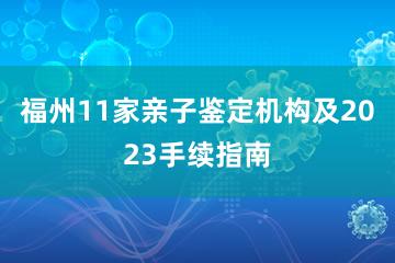 福州11家亲子鉴定机构及2023手续指南