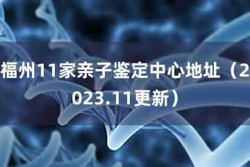 福州11家亲子鉴定中心地址（2023.11更新）