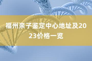 福州亲子鉴定中心地址及2023价格一览