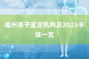 福州亲子鉴定机构及2023手续一览