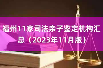 福州11家司法亲子鉴定机构汇总（2023年11月版）