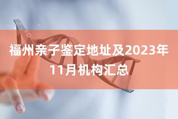 福州亲子鉴定地址及2023年11月机构汇总