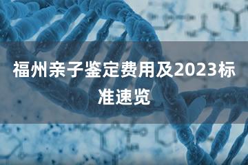 福州亲子鉴定费用及2023标准速览