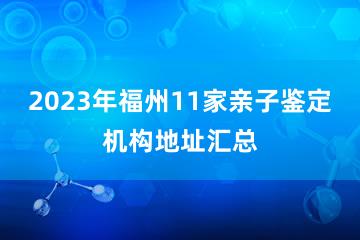 2023年福州11家亲子鉴定机构地址汇总