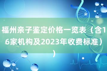 福州亲子鉴定价格一览表（含16家机构及2023年收费标准）