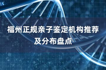 福州正规亲子鉴定机构推荐及分布盘点