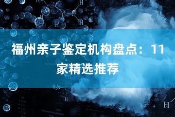 福州亲子鉴定机构盘点：11家精选推荐