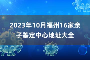 2023年10月福州16家亲子鉴定中心地址大全