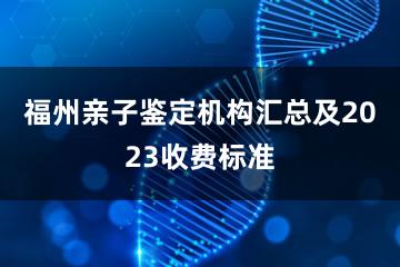 福州亲子鉴定机构汇总及2023收费标准