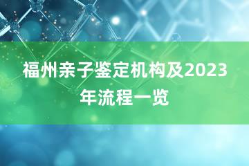 福州亲子鉴定机构及2023年流程一览