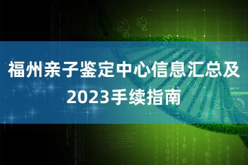 福州亲子鉴定中心信息汇总及2023手续指南
