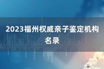 2023福州权威亲子鉴定机构名录