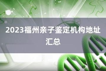 2023福州亲子鉴定机构地址汇总