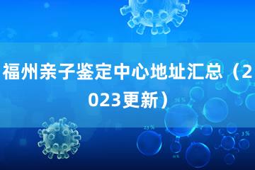 福州亲子鉴定中心地址汇总（2023更新）