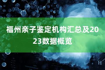 福州亲子鉴定机构汇总及2023数据概览