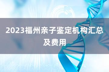 2023福州亲子鉴定机构汇总及费用